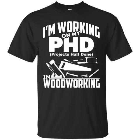 My PHD Projects Half Done Is Woodworking - Funny PHD Shirt_Black
