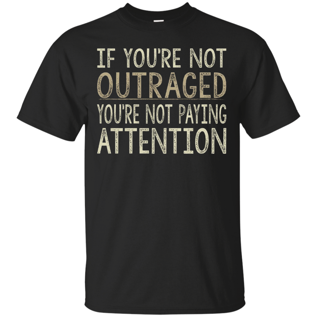 If You're Not Outraged - You're Not Paying Attention T-shirt