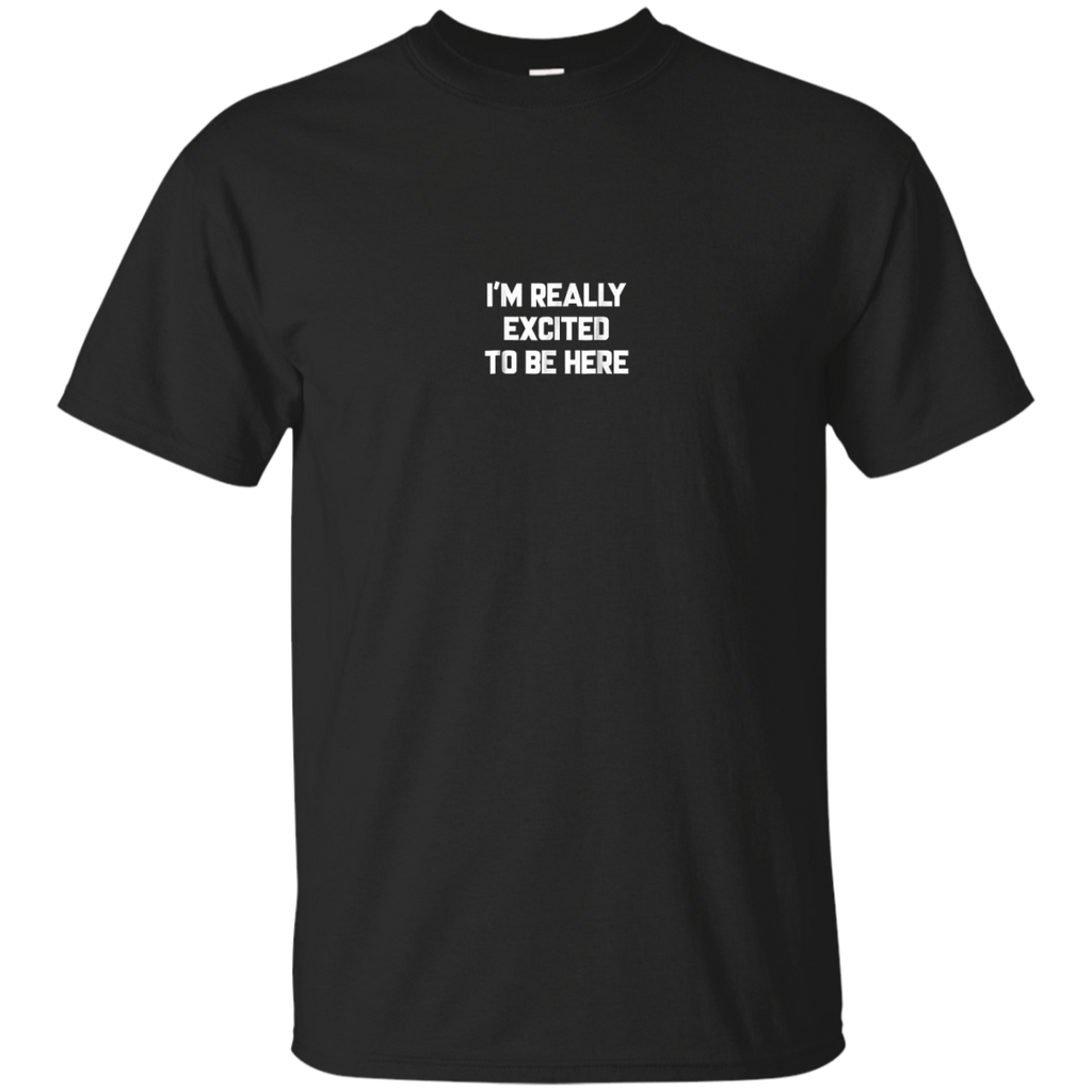 I'm Really Excited To Be Here Shirts=