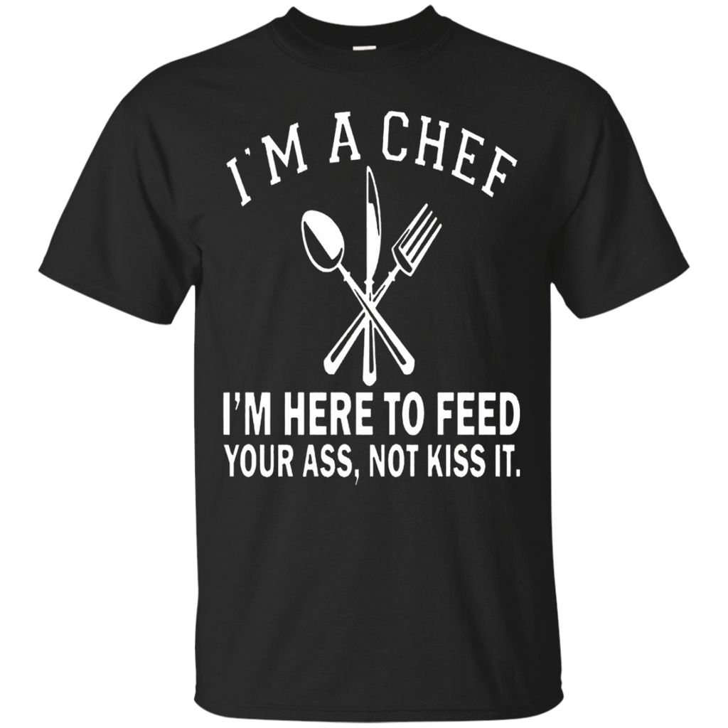 I'm A Chef I'm Here To Feed Your Ass Not Kiss It