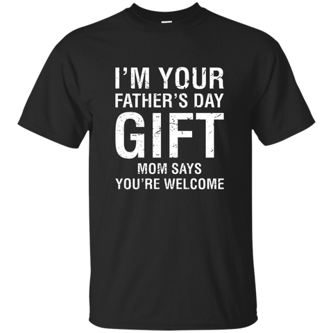 I'm Your Father's Day Gift Mom Says You're Welcome Tee Shirt