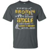 If It's Still Broken It's Because Uncle Ain't Done Tee Shirt