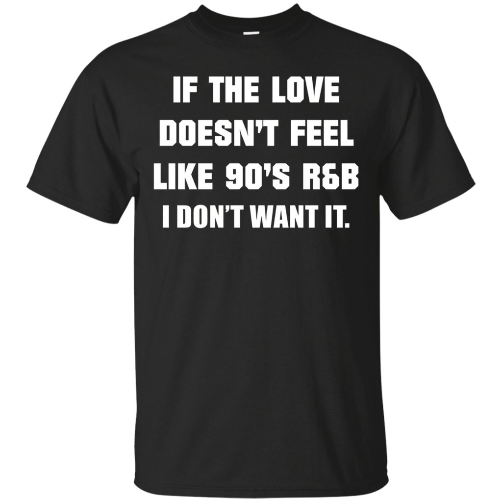 If The Love Doesnt Feel Like 90s R&b I Don't Want It T Shirt