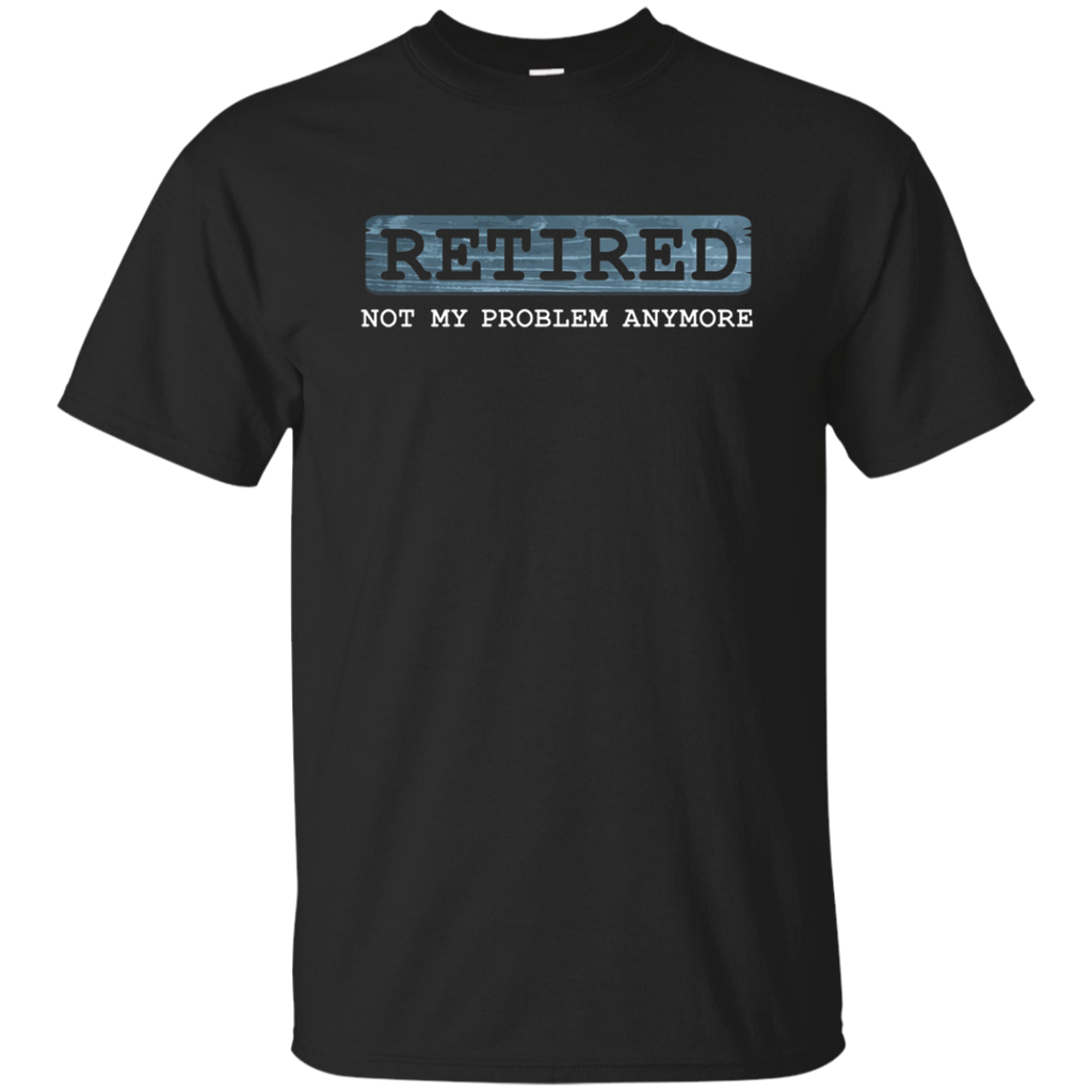Retired Not My Problem Anymore Funny Retirement Gift T-Shirt_Black
