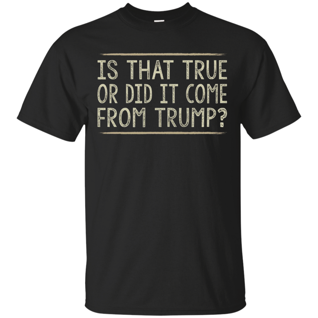 Is That True Or Did It Come From Trump T-shirt