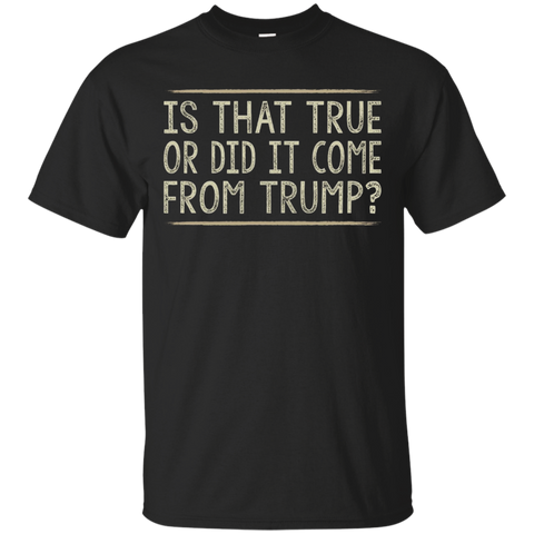 Is That True Or Did It Come From Trump T-shirt