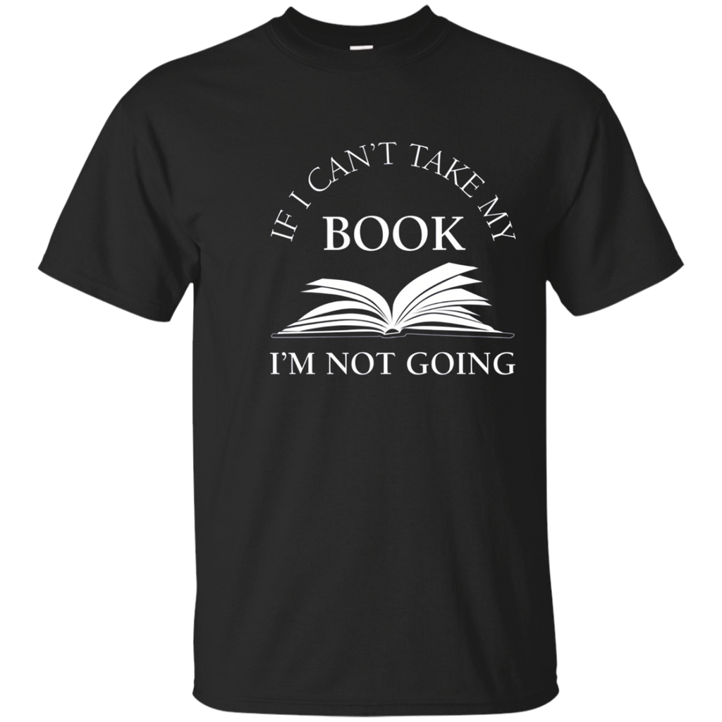 If I Can't Take My Book I'm Not Going T Shirt, Funny Reading