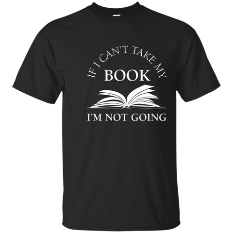 If I Can't Take My Book I'm Not Going T Shirt, Funny Reading