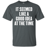 It Seemed Like A Good Idea At The Time T Shirt