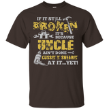 If It's Still Broken It's Because Uncle Ain't Done Tee Shirt