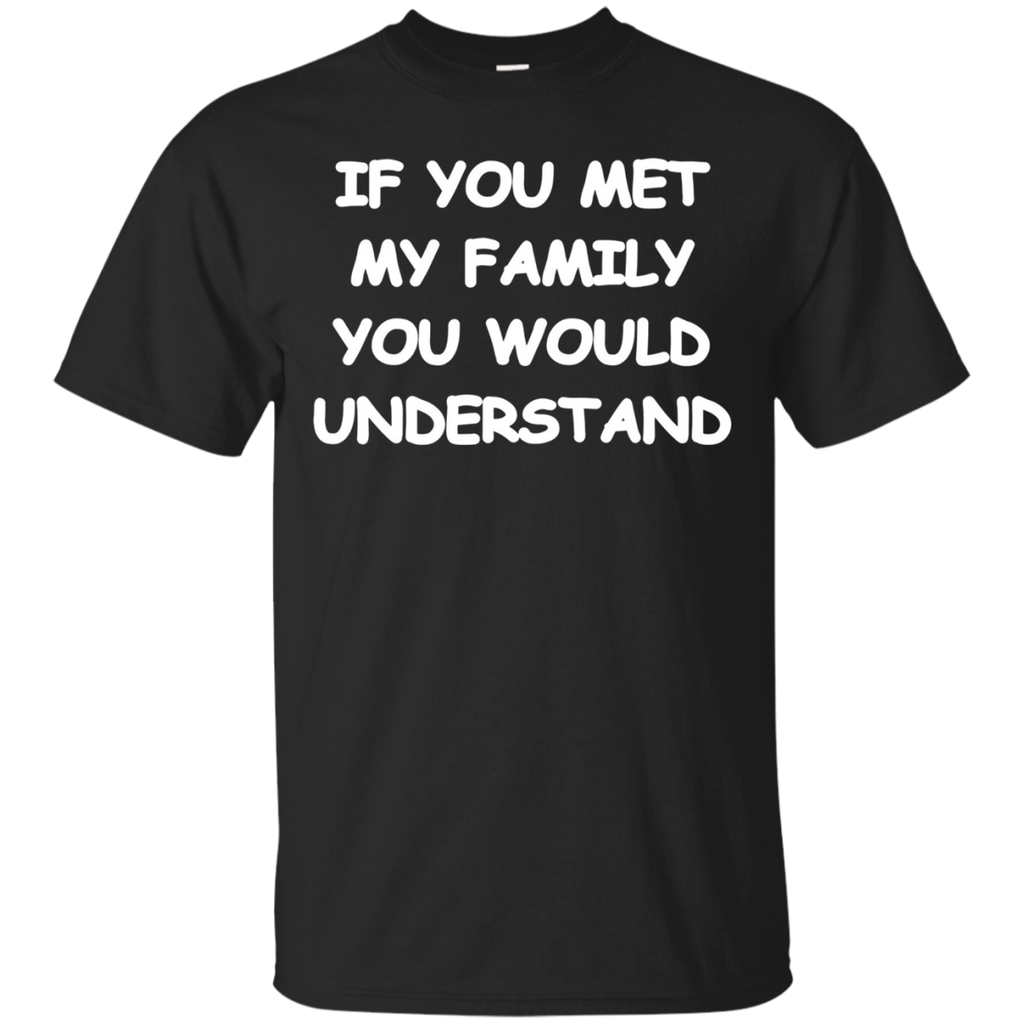 If You Met My Family You Would Understand T-shirt