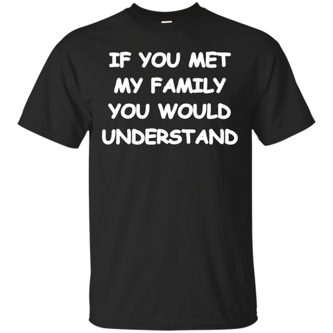 If You Met My Family You Would Understand T-shirt