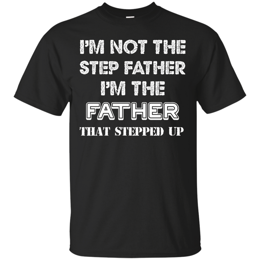 I'm Not The Step Father I'm The Father That Stepped Up Shirt