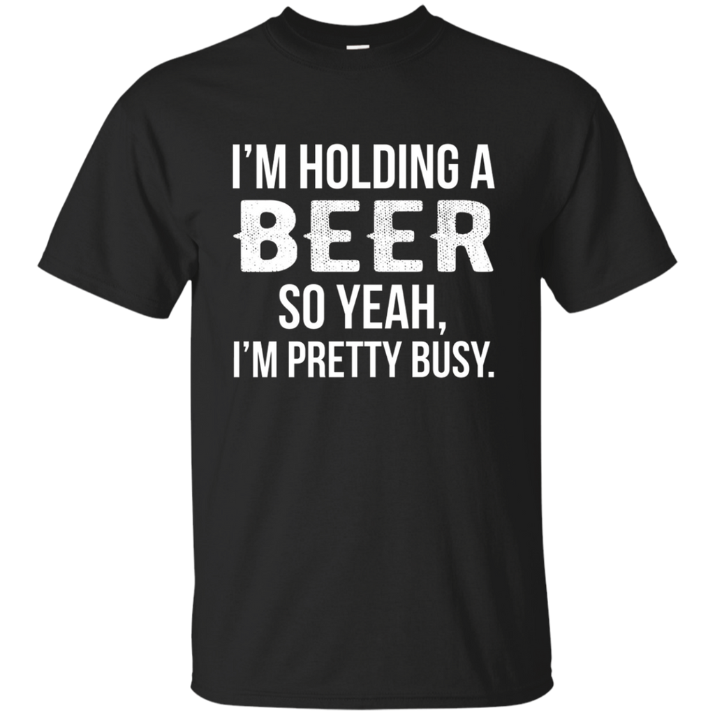 I'm Holding A Beer So Yeah I'm Pretty Busy Shirt Funny
