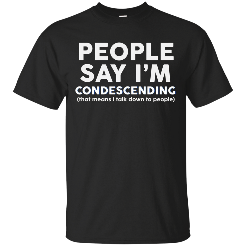 People say I'm condescending t-shirt talk down to people_Black