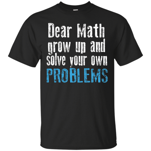 Dear Math Grow Up And Solve Your Own Problems T-shirt_black=