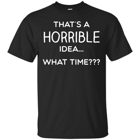 Thats a Horrible Idea What Time Shirt Funny Comical Saying_Black