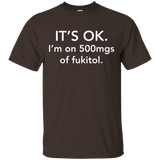 It's Ok I'm On 500mgs Of Fukitol T-shirt