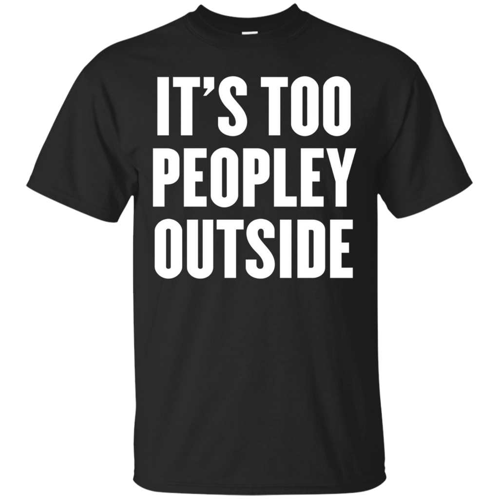 It's Too Peopley Outside T Shirt