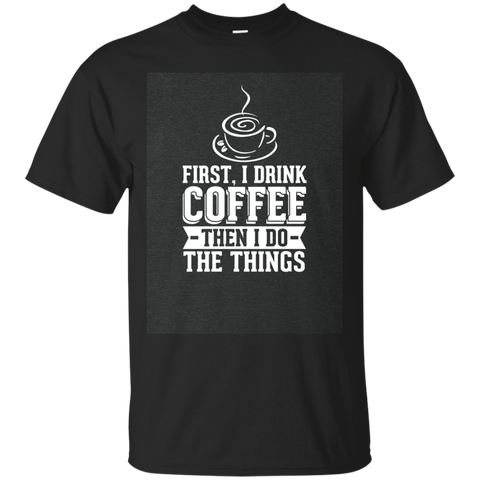 First I Drink Coffee Then I Do The Things Funny T-shirt_dark=