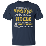If It's Still Broken It's Because Uncle Ain't Done Tee Shirt