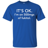 It's Ok I'm On 500mgs Of Fukitol T-shirt