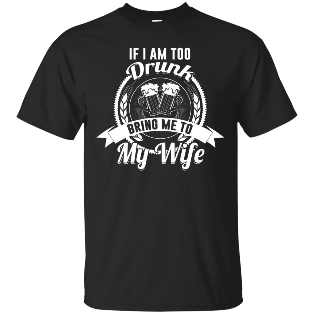 If I Am Too Drunk Bring Me To My Wife Shirt_black