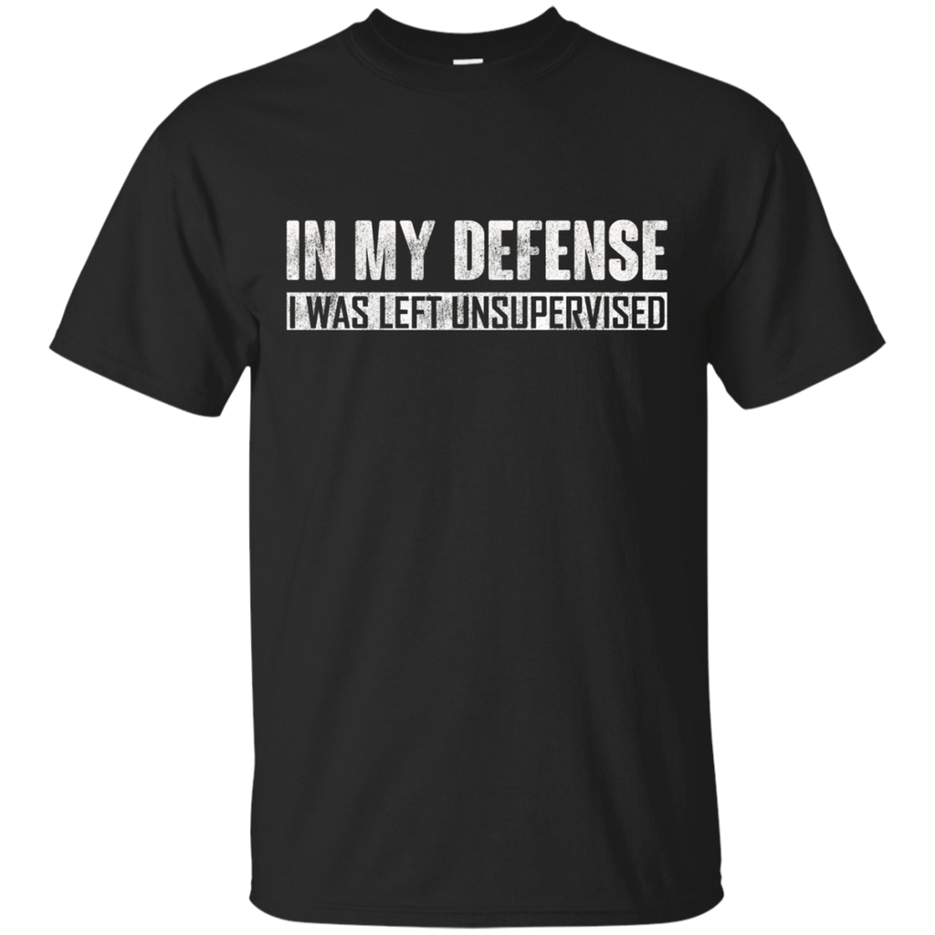 In My Defense I Was Left Unsupervised T-shirt