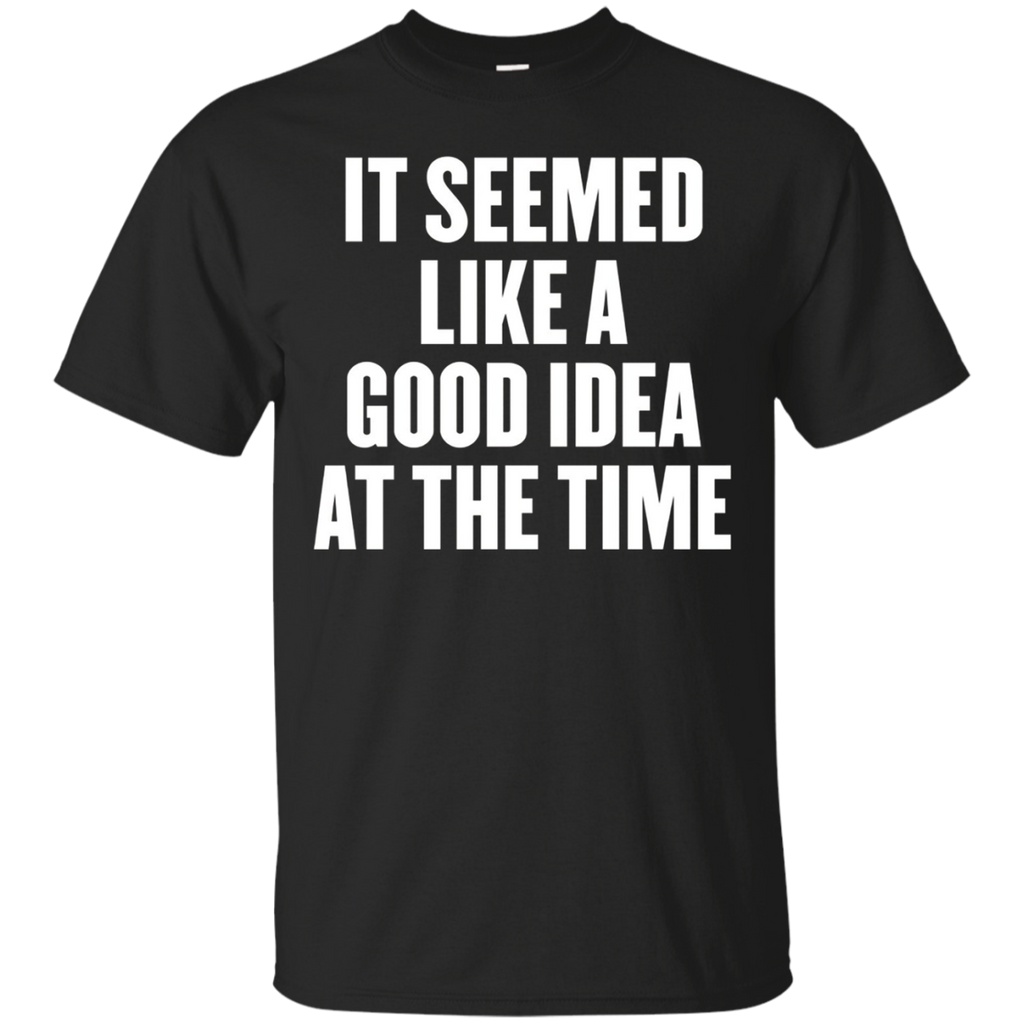 It Seemed Like A Good Idea At The Time T Shirt