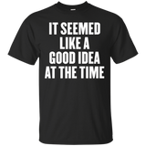 It Seemed Like A Good Idea At The Time T Shirt
