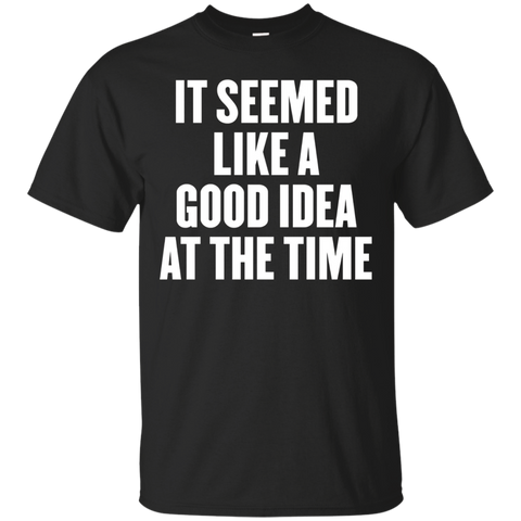 It Seemed Like A Good Idea At The Time T Shirt