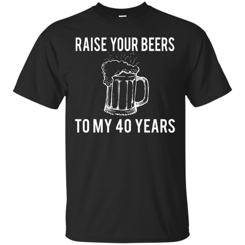 Raise Your Beers To My 40 Years T-Shirt - Birthday Gift_Black