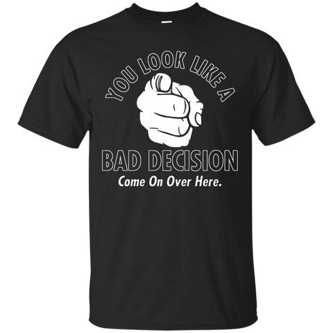 You Look Like A Bad Decision Come On Over Here T-Shirt Funny_Black