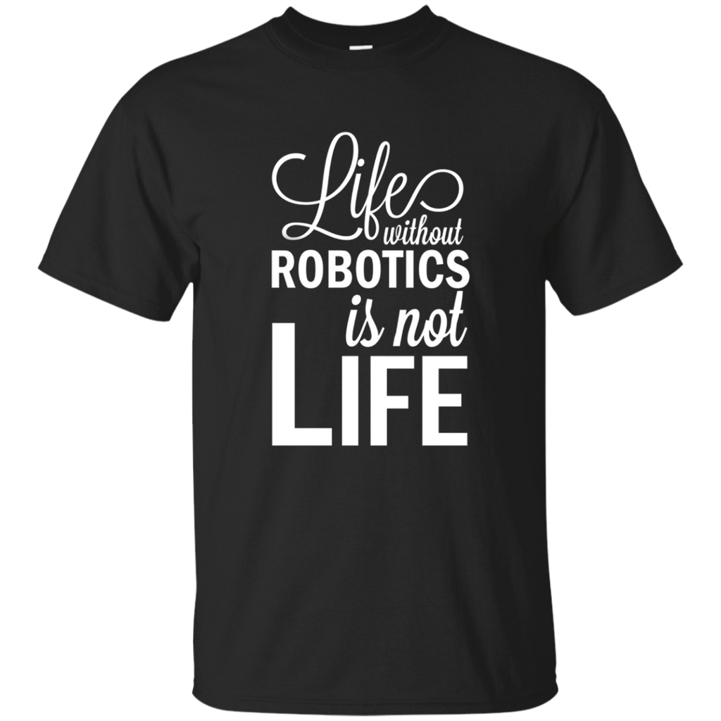 Life Without Robotics Is Not Life Stem Novelty Gift T Shirt