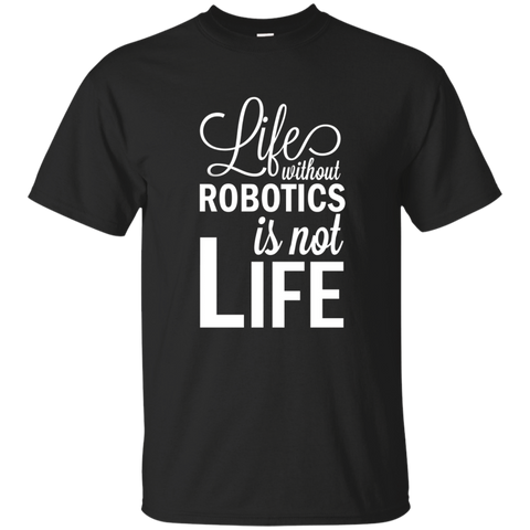 Life Without Robotics Is Not Life Stem Novelty Gift T Shirt