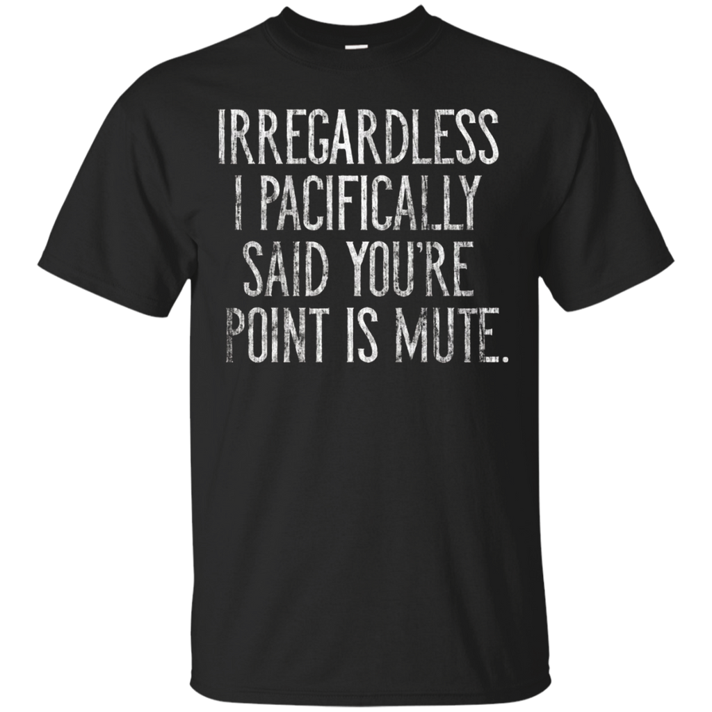 Irregardless I Pacifically Said You're Point Is Mute Tshirt