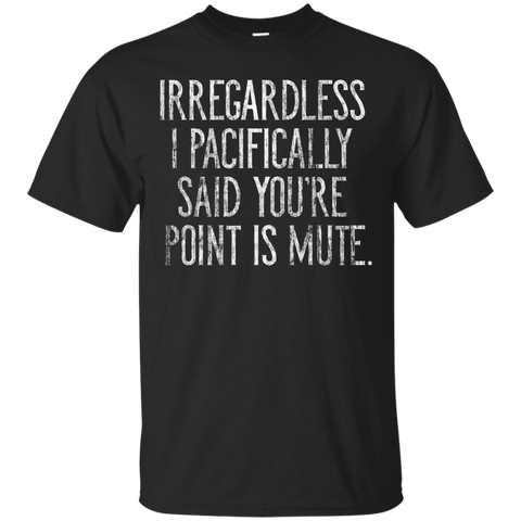 Irregardless I Pacifically Said You're Point Is Mute Tshirt