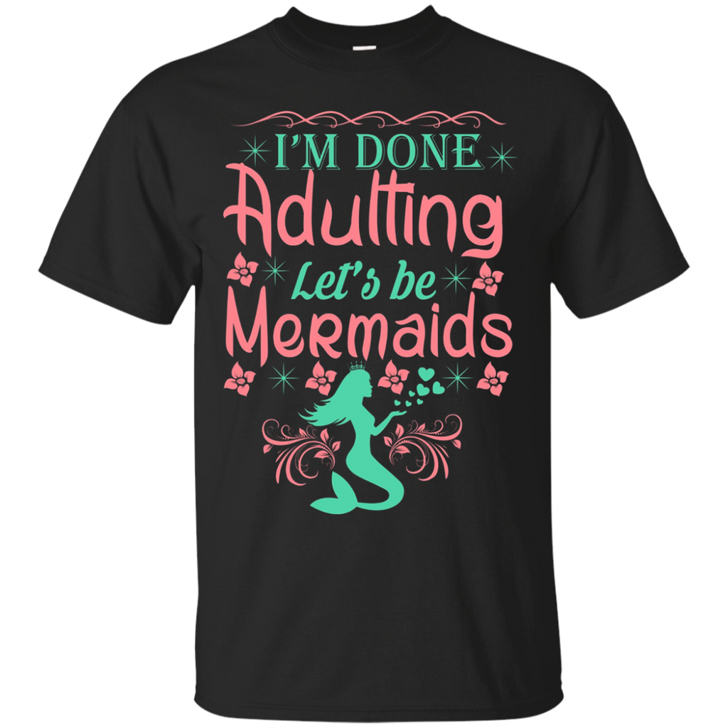 I'm Done Adulting Let's Be Mermaids - T Shirt