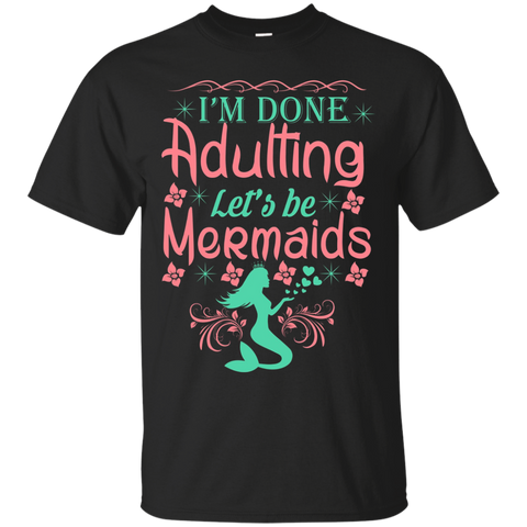 I'm Done Adulting Let's Be Mermaids - T Shirt
