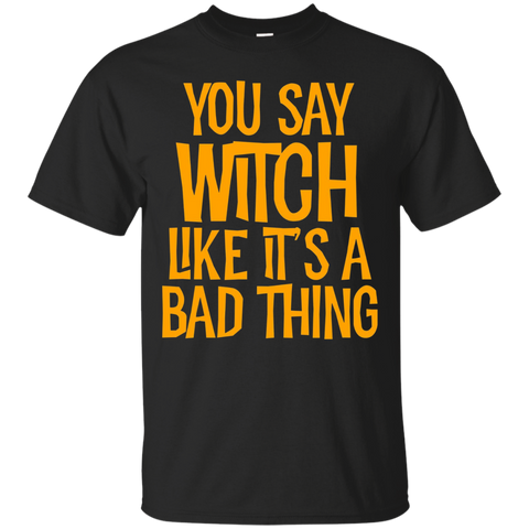 You Say Witch Like It's A Bad Thing T Shirt funny halloween_Black