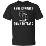 Raise Your Beers To My 40 Years T-Shirt - Birthday Gift_Black