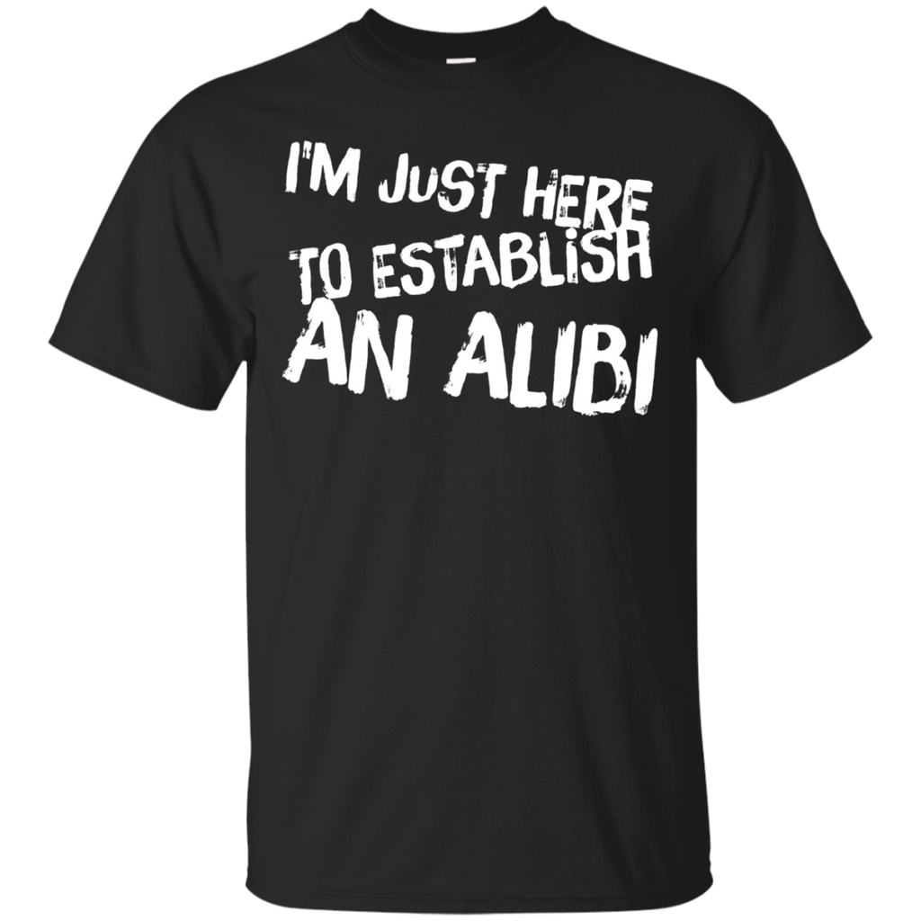I'm Just Here To Establish An Alibi Tshirt