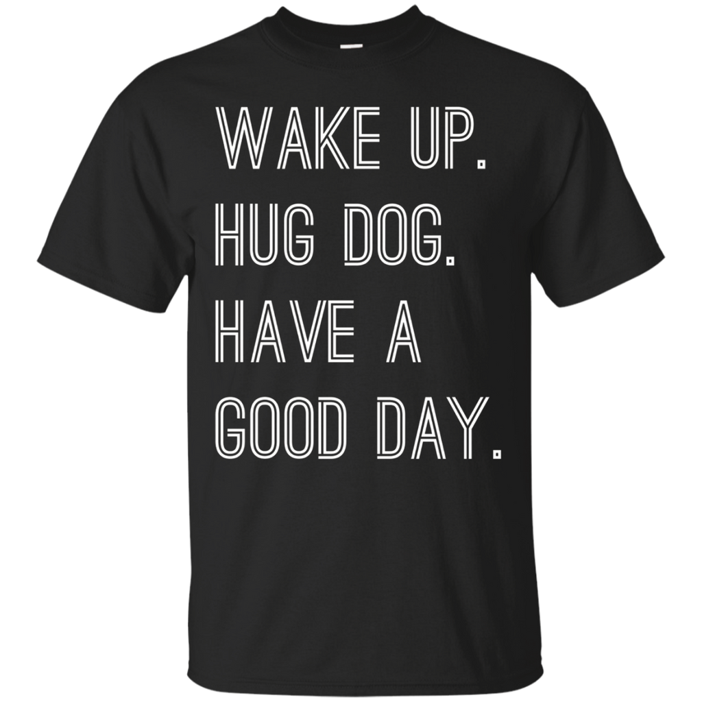 Wake Up Hug Dog Have A Good Day T-shirt_black=