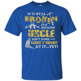 If It's Still Broken It's Because Uncle Ain't Done Tee Shirt