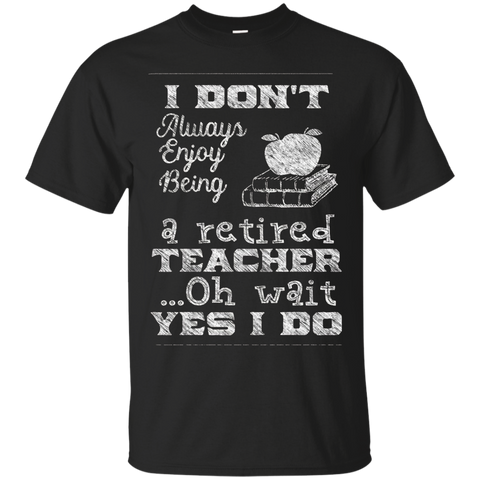 Retired Teacher T-shirt I Don't Always Enjoy Being Tee_black=