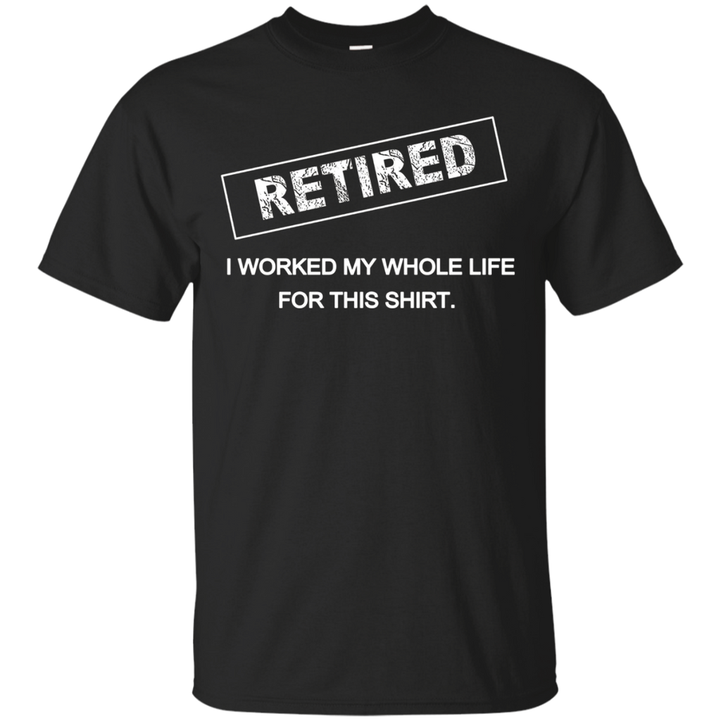 Retired, I Worked My Whole Life for This Shirt Retirement_Black