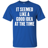 It Seemed Like A Good Idea At The Time T Shirt