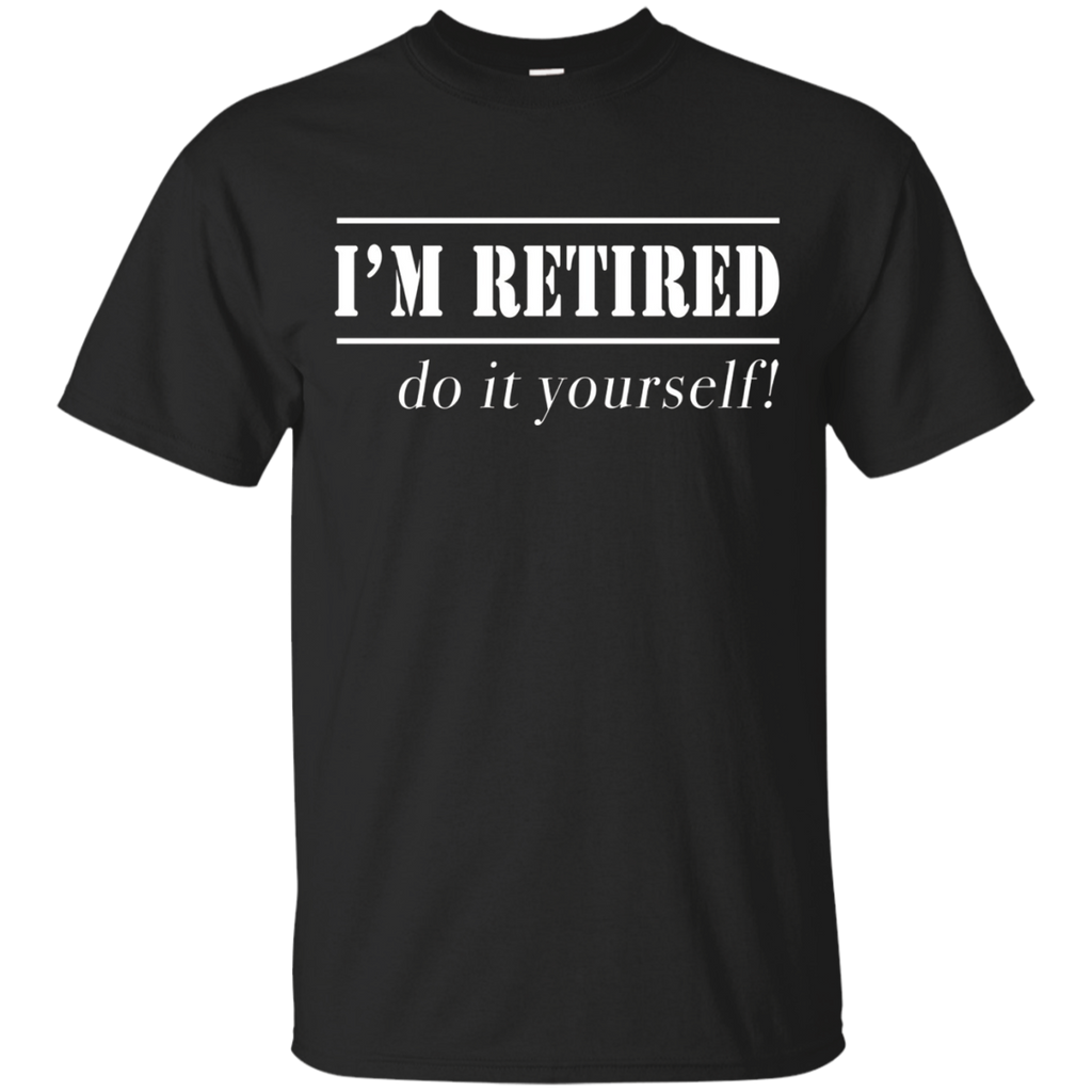 I'm Retired Do It Yourself T-shirt