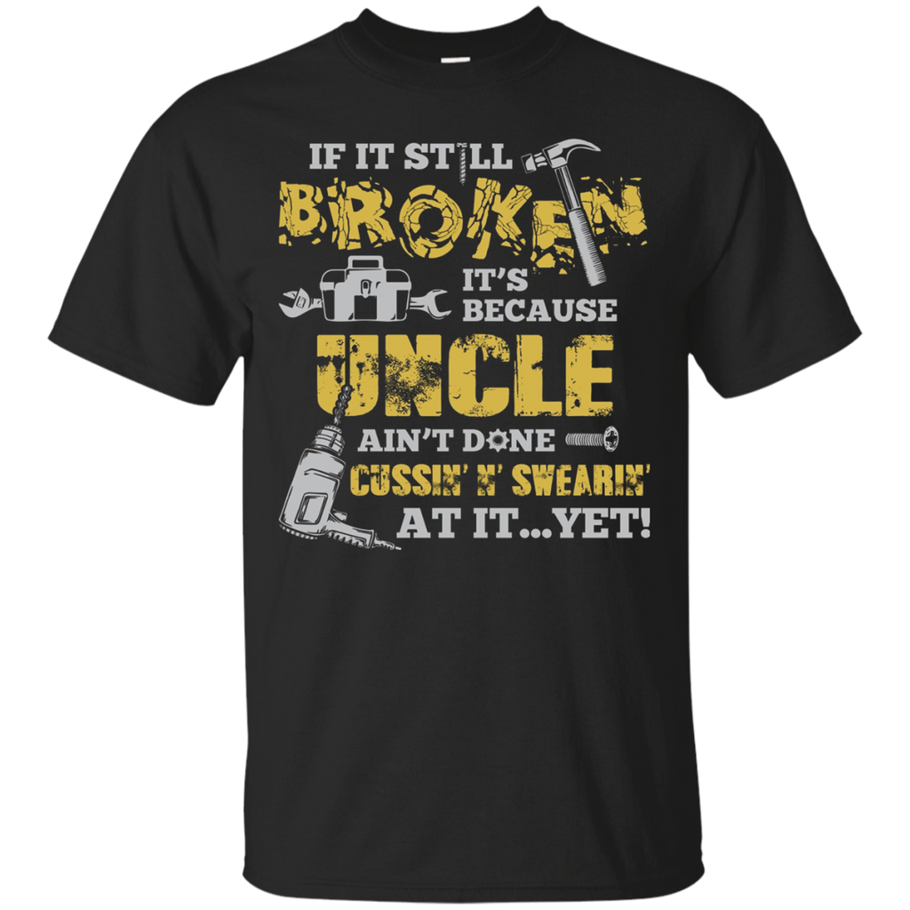 If It's Still Broken It's Because Uncle Ain't Done Tee Shirt