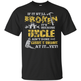 If It's Still Broken It's Because Uncle Ain't Done Tee Shirt
